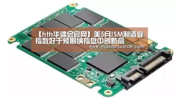【hth华体会官网】美5月ISM制造业指数好于预期纳指盘中创新高(图3)