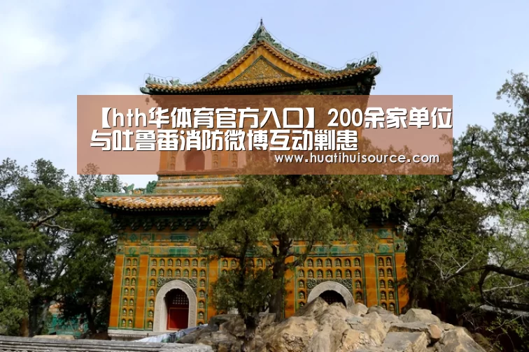 【hth华体育官方入口】200余家单位与吐鲁番消防微博互动剿患(图2) hth华体会官网