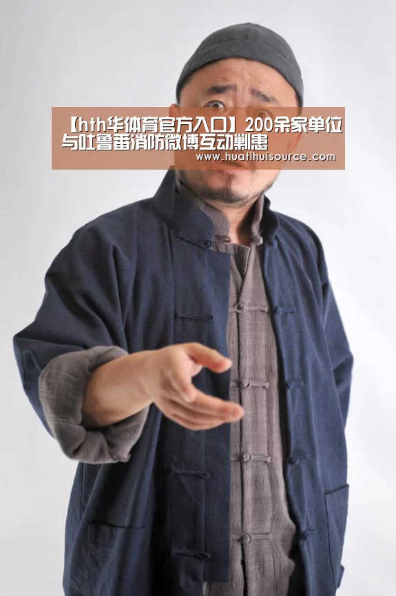 【hth华体育官方入口】200余家单位与吐鲁番消防微博互动剿患(图1) hth华体育官方入口