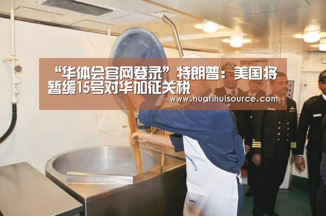 “华体会官网登录”特朗普:美国将暂缓15号对华加征关税(图1) “华体会官网登录”特朗普:美国将暂缓15号对华加征关税(图1)