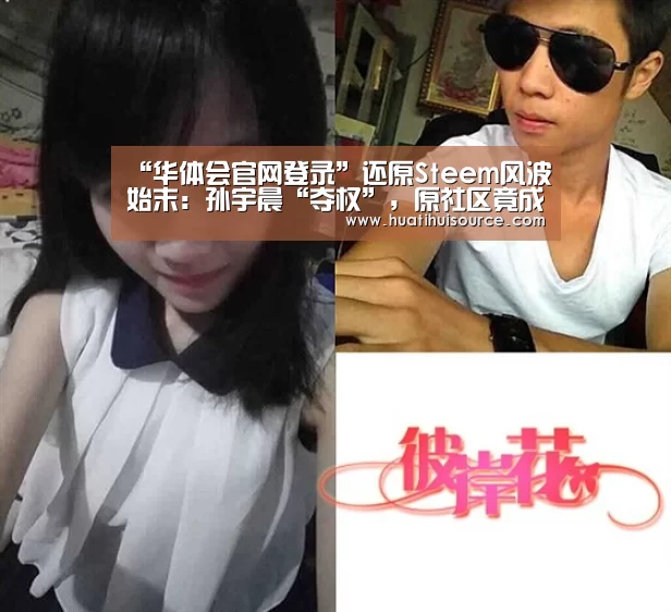 “华体会官网登录”还原Steem风波始末:孙宇晨“夺权”,原社区竟成“黑客”(图1) hth华体育官方入口