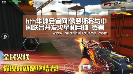 hth华体会官网|俄罗斯将与中国联合开发火星和月球 签署卫星